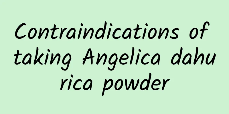 Contraindications of taking Angelica dahurica powder