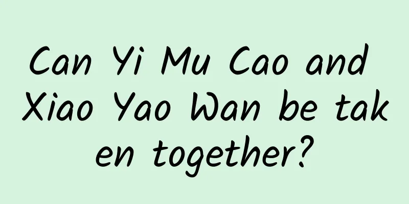 Can Yi Mu Cao and Xiao Yao Wan be taken together?