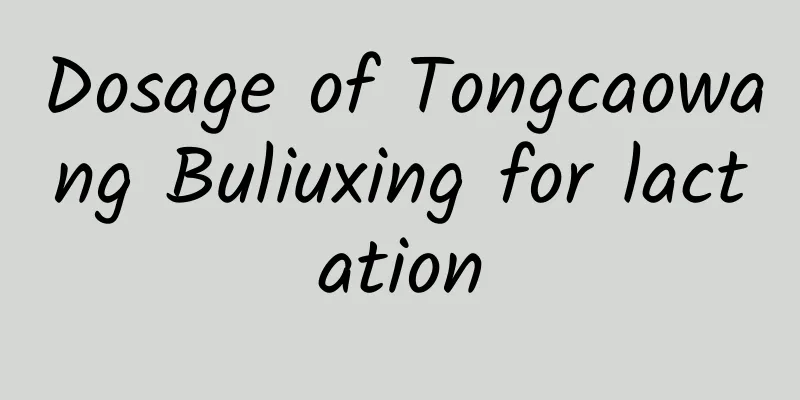 Dosage of Tongcaowang Buliuxing for lactation