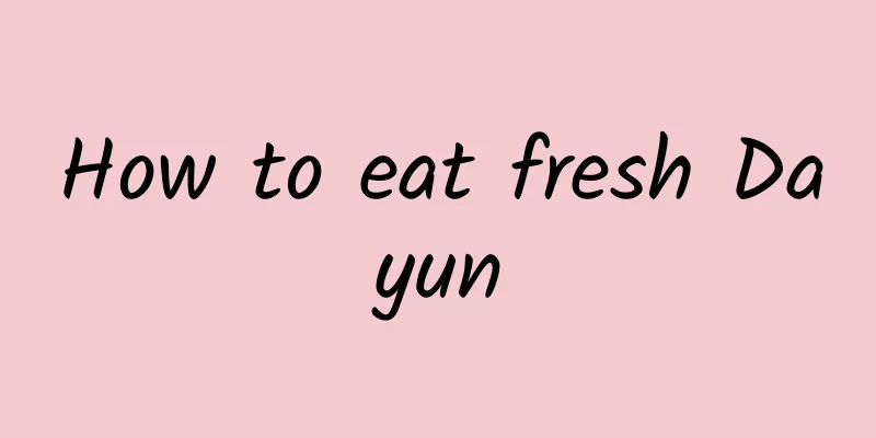 How to eat fresh Dayun