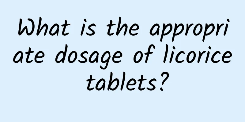 What is the appropriate dosage of licorice tablets?