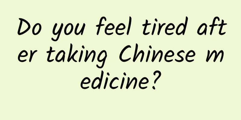 Do you feel tired after taking Chinese medicine?