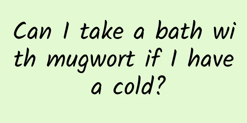 Can I take a bath with mugwort if I have a cold?