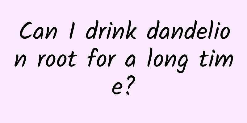 Can I drink dandelion root for a long time?