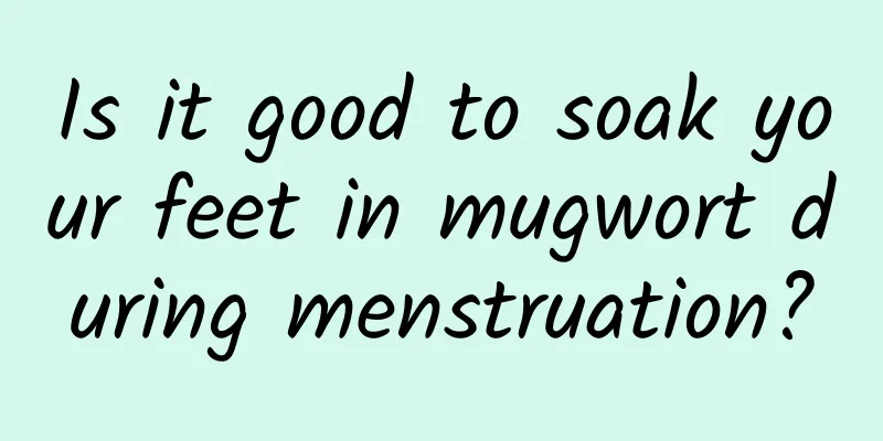 Is it good to soak your feet in mugwort during menstruation?