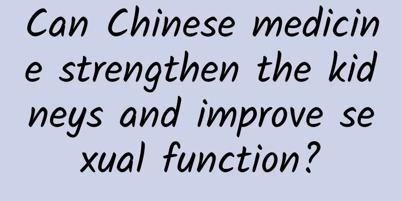 Can Chinese medicine strengthen the kidneys and improve sexual function?