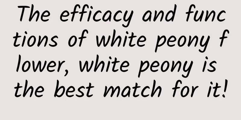 The efficacy and functions of white peony flower, white peony is the best match for it!
