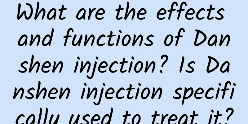 What are the effects and functions of Danshen injection? Is Danshen injection specifically used to treat it?