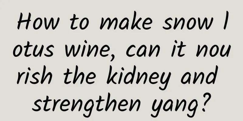 How to make snow lotus wine, can it nourish the kidney and strengthen yang?