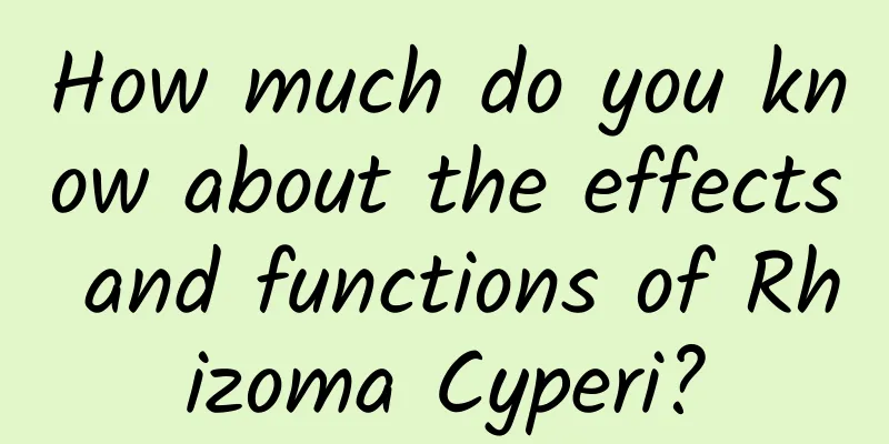 How much do you know about the effects and functions of Rhizoma Cyperi?