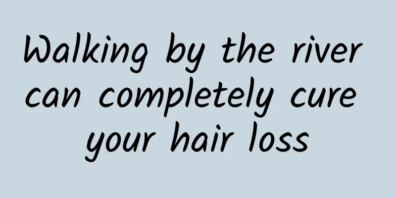 Walking by the river can completely cure your hair loss