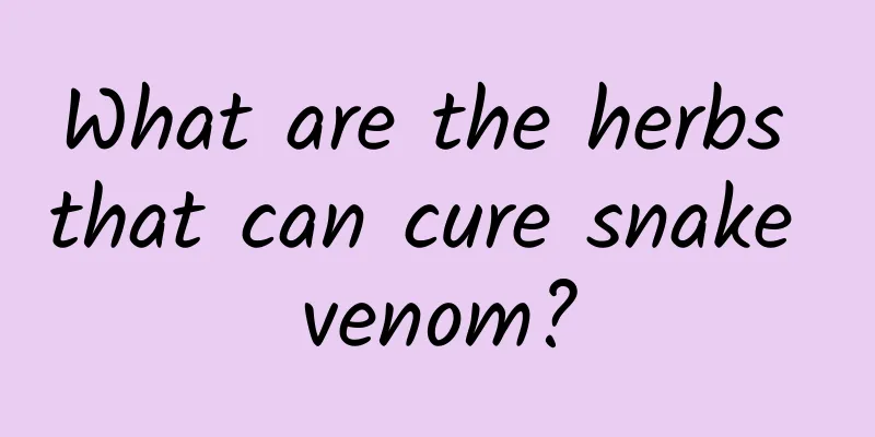 What are the herbs that can cure snake venom?