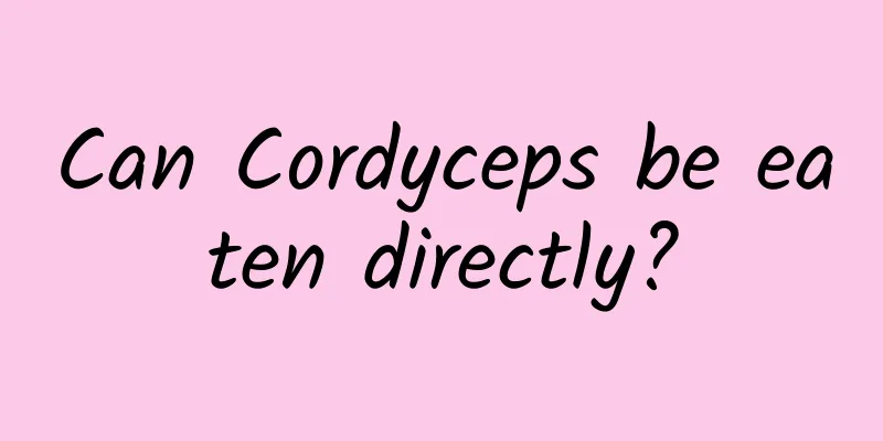 Can Cordyceps be eaten directly?