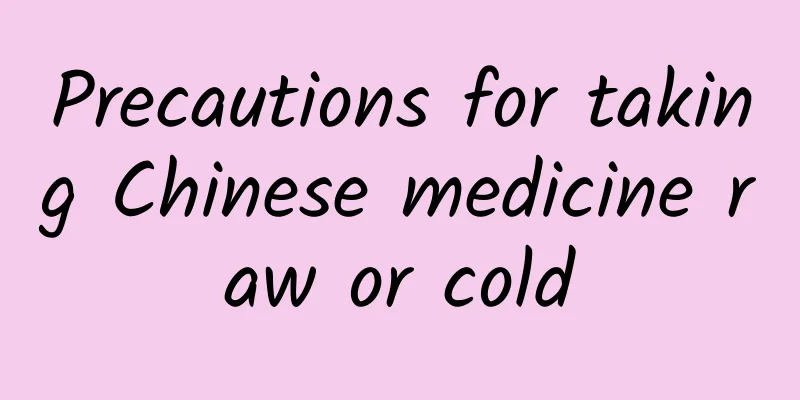 Precautions for taking Chinese medicine raw or cold