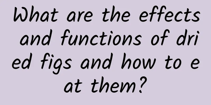 What are the effects and functions of dried figs and how to eat them?