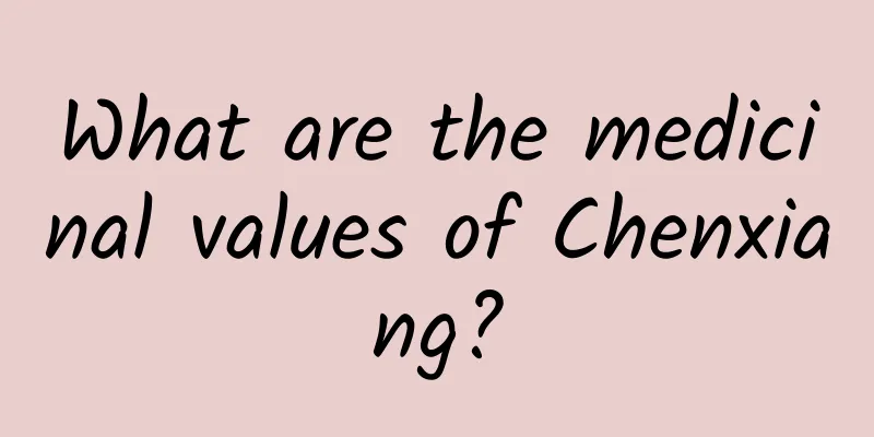 What are the medicinal values ​​of Chenxiang?