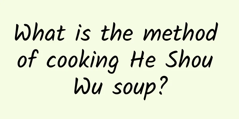 What is the method of cooking He Shou Wu soup?