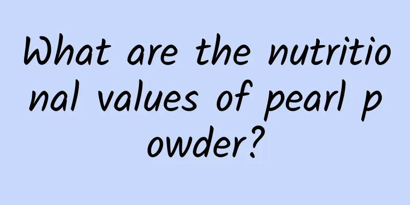 What are the nutritional values ​​of pearl powder?