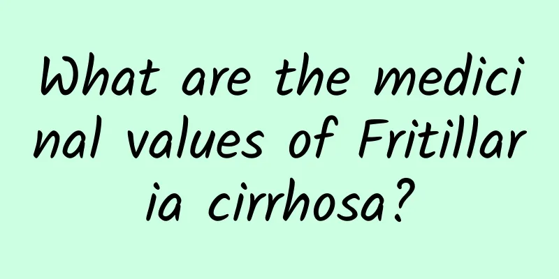 What are the medicinal values ​​of Fritillaria cirrhosa?