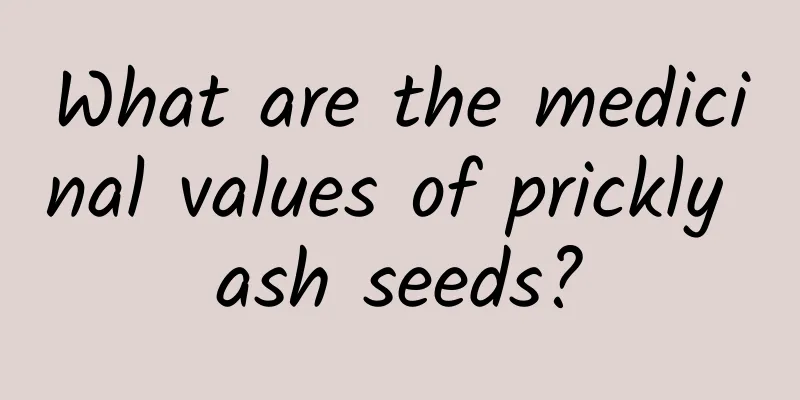 What are the medicinal values ​​of prickly ash seeds?