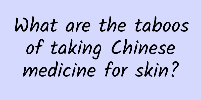 What are the taboos of taking Chinese medicine for skin?