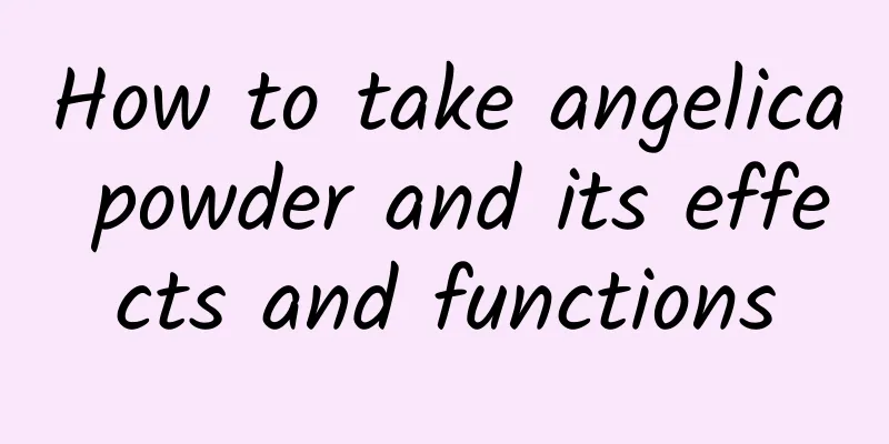 How to take angelica powder and its effects and functions