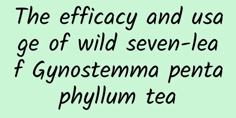 The efficacy and usage of wild seven-leaf Gynostemma pentaphyllum tea
