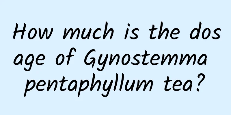 How much is the dosage of Gynostemma pentaphyllum tea?