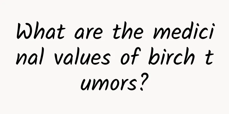 What are the medicinal values ​​of birch tumors?