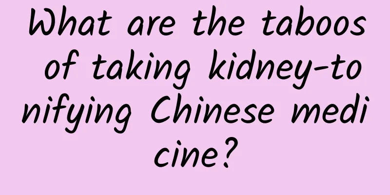 What are the taboos of taking kidney-tonifying Chinese medicine?