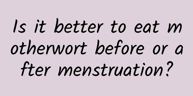 Is it better to eat motherwort before or after menstruation?