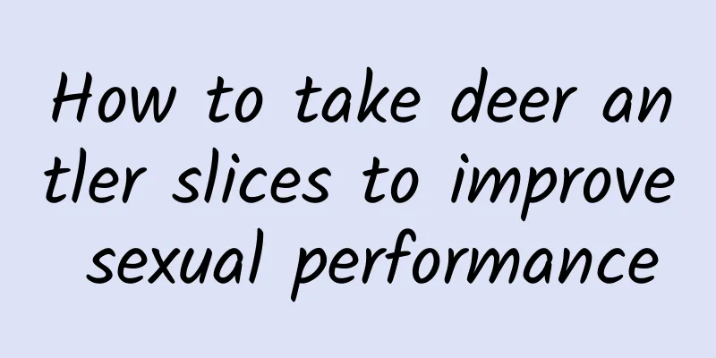 How to take deer antler slices to improve sexual performance