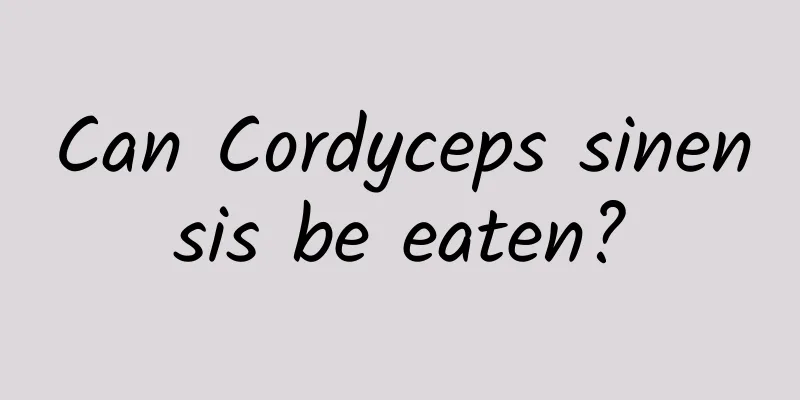 Can Cordyceps sinensis be eaten?