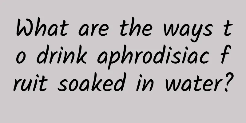 What are the ways to drink aphrodisiac fruit soaked in water?
