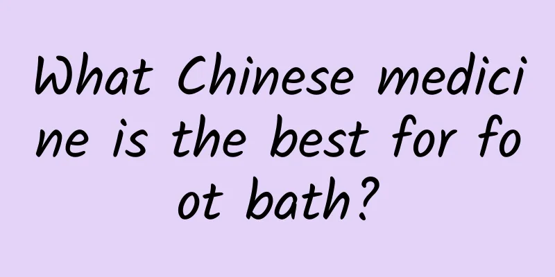 What Chinese medicine is the best for foot bath?
