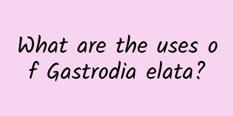 What are the uses of Gastrodia elata?