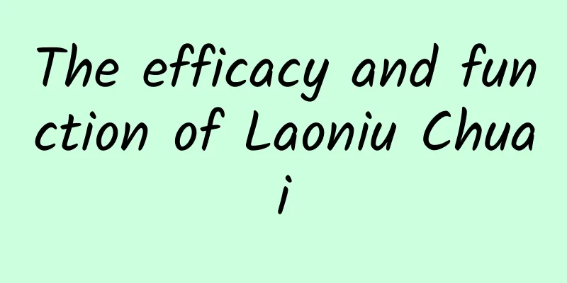 The efficacy and function of Laoniu Chuai