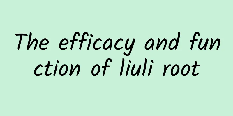 The efficacy and function of liuli root