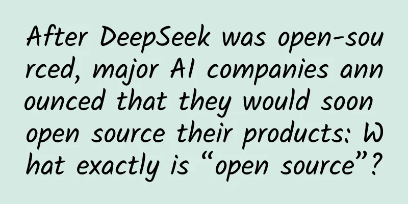 After DeepSeek was open-sourced, major AI companies announced that they would soon open source their products: What exactly is “open source”?