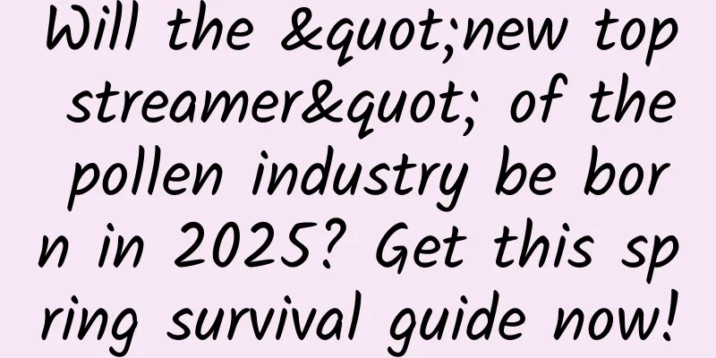 Will the "new top streamer" of the pollen industry be born in 2025? Get this spring survival guide now!