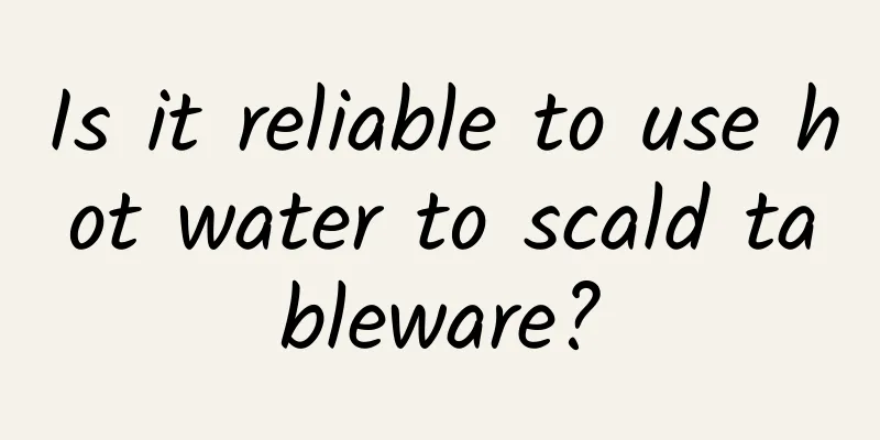 Is it reliable to use hot water to scald tableware?