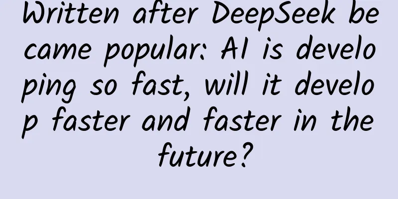 Written after DeepSeek became popular: AI is developing so fast, will it develop faster and faster in the future?