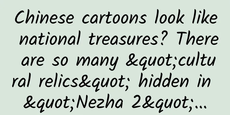 Chinese cartoons look like national treasures? There are so many "cultural relics" hidden in "Nezha 2"...