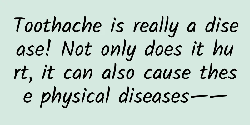 Toothache is really a disease! Not only does it hurt, it can also cause these physical diseases——