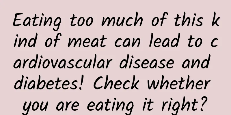 Eating too much of this kind of meat can lead to cardiovascular disease and diabetes! Check whether you are eating it right?