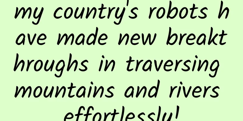 my country's robots have made new breakthroughs in traversing mountains and rivers effortlessly!