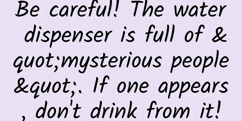 Be careful! The water dispenser is full of "mysterious people". If one appears, don't drink from it!