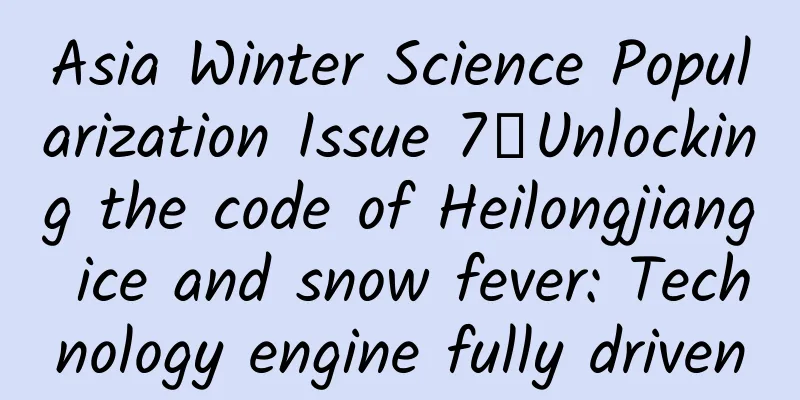 Asia Winter Science Popularization Issue 7丨Unlocking the code of Heilongjiang ice and snow fever: Technology engine fully driven