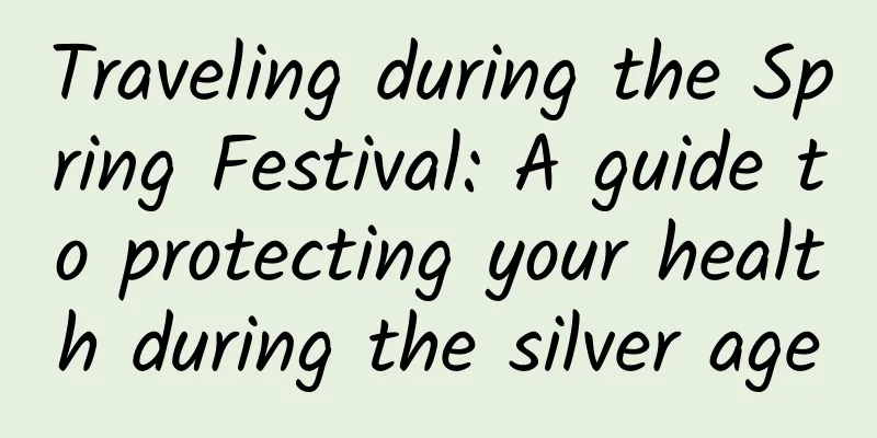 Traveling during the Spring Festival: A guide to protecting your health during the silver age