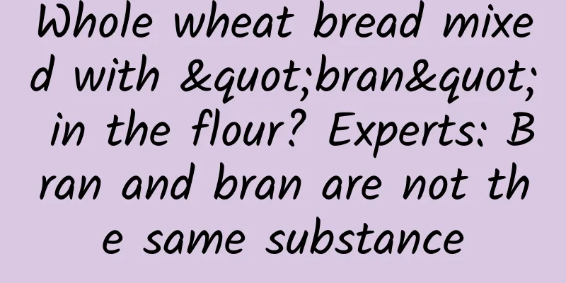 Whole wheat bread mixed with "bran" in the flour? Experts: Bran and bran are not the same substance